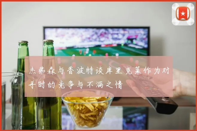 杰弗森与香波特谈库里克莱作为对手时的竞争与不满之情