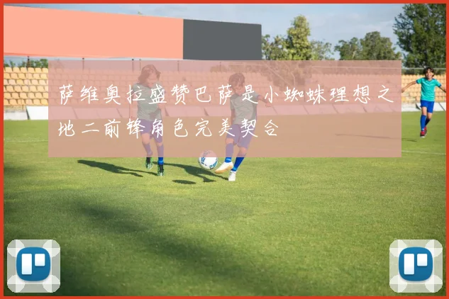萨维奥拉盛赞巴萨是小蜘蛛理想之地二前锋角色完美契合