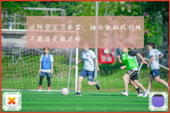 迈阿密后卫弗雷：梅西激励我们绝不能接受被逆转
