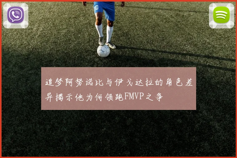 追梦阿努诺比与伊戈达拉的角色差异揭示他为何领跑FMVP之争