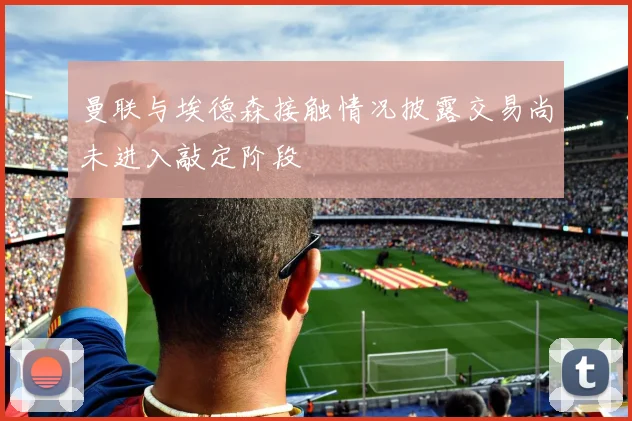 曼联与埃德森接触情况披露交易尚未进入敲定阶段