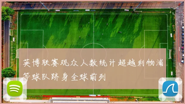 英博联赛观众人数统计超越利物浦等球队跻身全球前列
