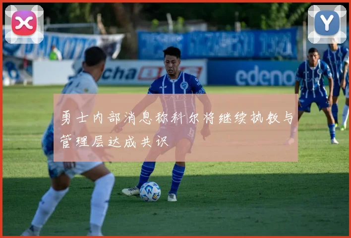 勇士内部消息称科尔将继续执教与管理层达成共识
